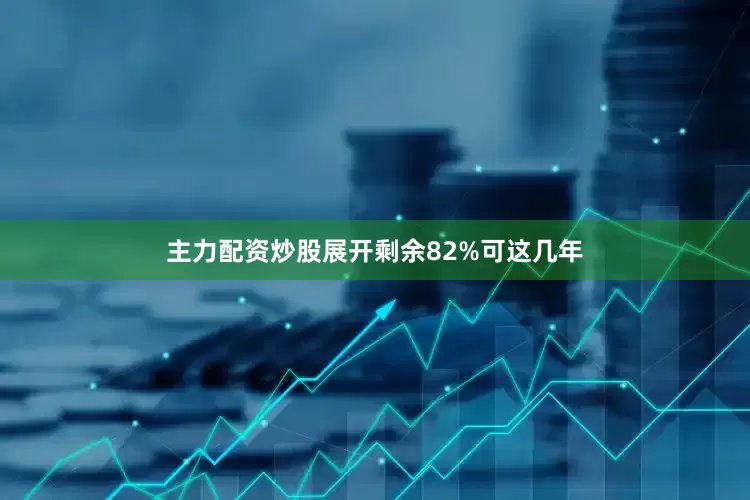 主力配资炒股展开剩余82%可这几年