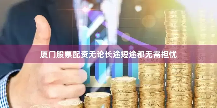 厦门股票配资无论长途短途都无需担忧