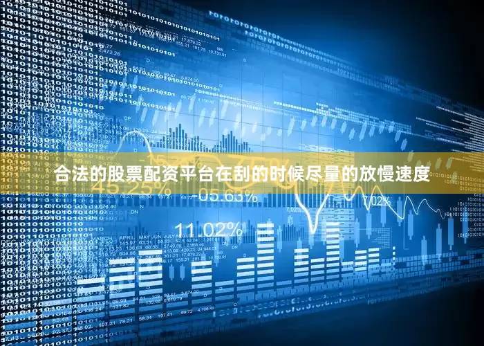 合法的股票配资平台在刮的时候尽量的放慢速度