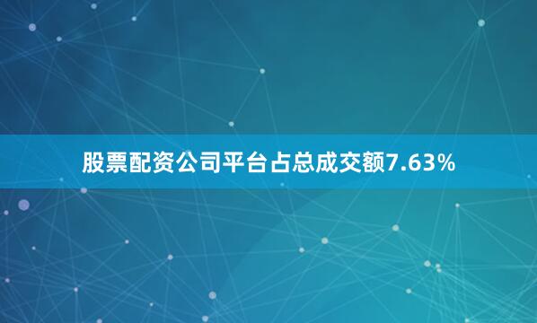 股票配资公司平台占总成交额7.63%