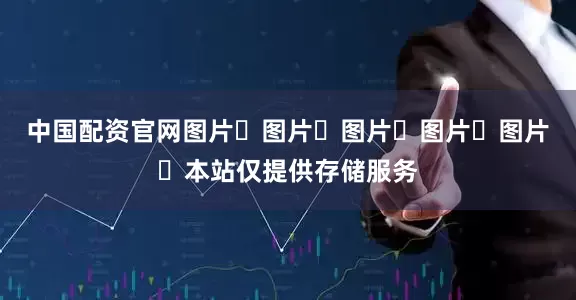 中国配资官网图片​图片​图片​图片​图片​本站仅提供存储服务
