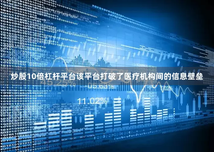 炒股10倍杠杆平台该平台打破了医疗机构间的信息壁垒